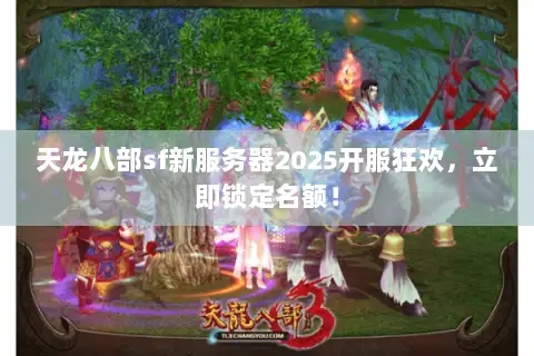天龙八部sf新服务器2025开服狂欢,立即锁定名额! 天龙八部sf新服务器2025开服狂欢,立即锁定名额!