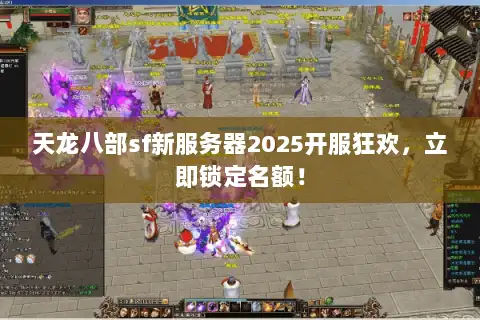 天龙八部sf新服务器2025开服狂欢,立即锁定名额! 天龙八部sf新服务器2025开服狂欢,立即锁定名额!