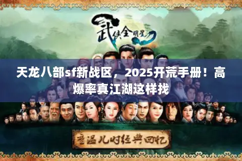 天龙八部sf新战区,2025开荒手册!高爆率真江湖这样找 天龙八部sf新战区,2025开荒手册!高爆率真江湖这样找