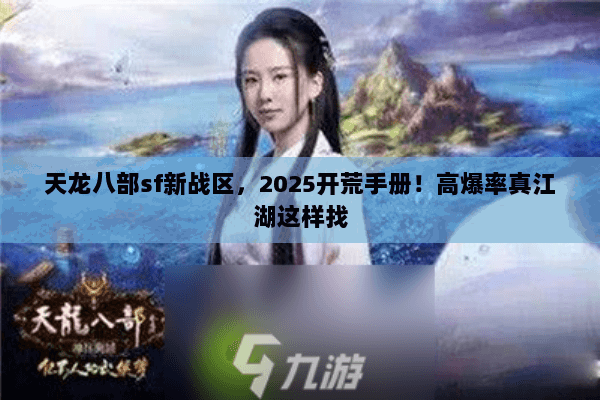天龙八部sf新战区,2025开荒手册!高爆率真江湖这样找 天龙八部sf新战区,2025开荒手册!高爆率真江湖这样找