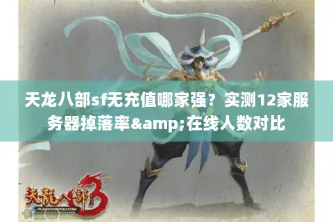 天龙八部sf无充值哪家强？实测12家服务器掉落率&在线人数对比