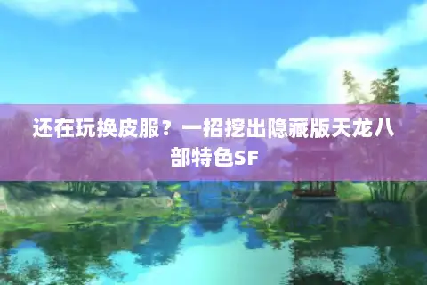 还在玩换皮服？一招挖出隐藏版天龙八部特色SF