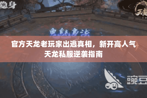 官方天龙老玩家出逃真相,新开高人气天龙私服逆袭指南 官方天龙老玩家出逃真相,新开高人气天龙私服逆袭指南