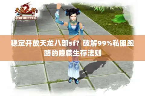稳定开放天龙八部sf?破解99%私服跑路的隐藏生存法则 稳定开放天龙八部sf?破解99%私服跑路的隐藏生存法则