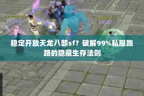 稳定开放天龙八部sf?破解99%私服跑路的隐藏生存法则 稳定开放天龙八部sf?破解99%私服跑路的隐藏生存法则