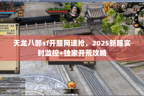 天龙八部sf开服网速抢，2025新服实时监控+独家开荒攻略