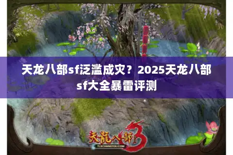 天龙八部sf泛滥成灾?2025天龙八部sf大全暴雷评测 天龙八部sf泛滥成灾?2025天龙八部sf大全暴雷评测