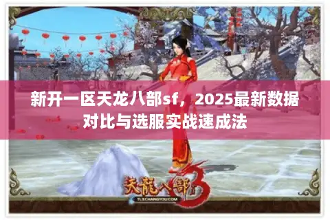 新开一区天龙八部sf，2025最新数据对比与选服实战速成法