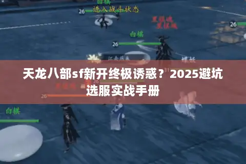 天龙八部sf新开终极诱惑？2025避坑选服实战手册