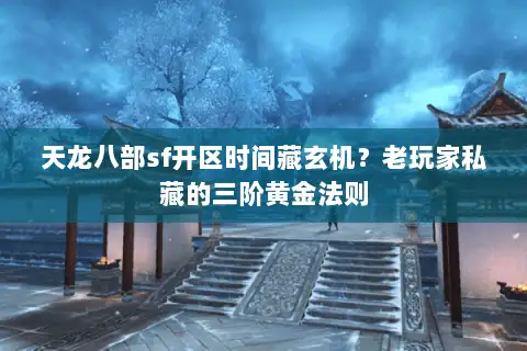 天龙八部sf开区时间藏玄机?老玩家私藏的三阶黄金法则 天龙八部sf开区时间藏玄机?老玩家私藏的三阶黄金法则