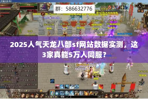 2025人气天龙八部sf网站数据实测,这3家真能5万人同服? 2025人气天龙八部sf网站数据实测,这3家真能5万人同服?