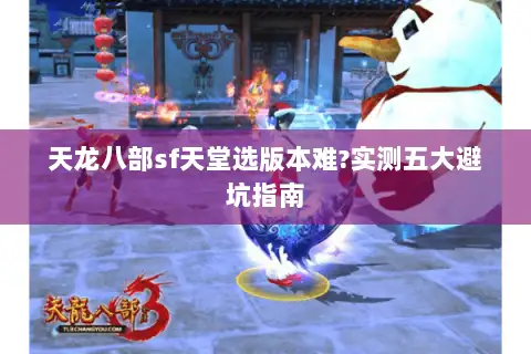 天龙八部sf天堂选版本难?实测五大避坑指南 天龙八部sf天堂选版本难?实测五大避坑指南