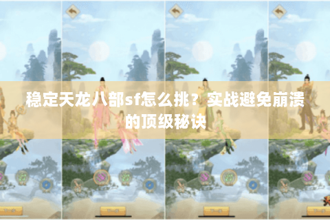稳定天龙八部sf怎么挑?实战避免崩溃的顶级秘诀 稳定天龙八部sf怎么挑?实战避免崩溃的顶级秘诀