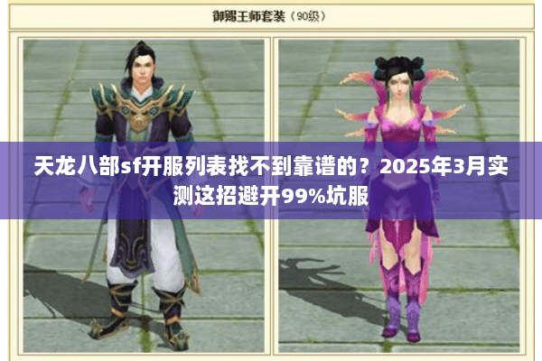 天龙八部sf开服列表找不到靠谱的?2025年3月实测这招避开99%坑服 天龙八部sf开服列表找不到靠谱的?2025年3月实测这招避开99%坑服