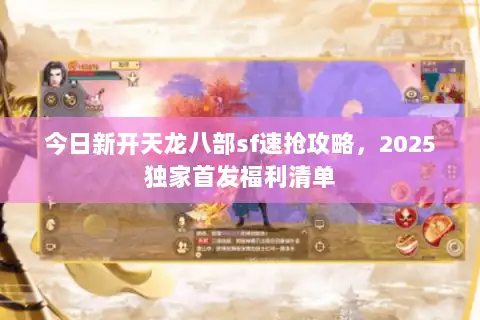 今日新开天龙八部sf速抢攻略,2025独家首发福利清单 今日新开天龙八部sf速抢攻略,2025独家首发福利清单