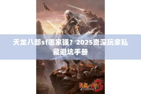 天龙八部sf哪家强?2025资深玩家私藏避坑手册 天龙八部sf哪家强?2025资深玩家私藏避坑手册