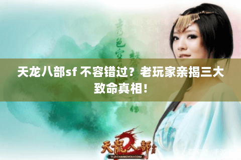 天龙八部sf 不容错过？老玩家亲揭三大致命真相！