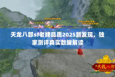 天龙八部sf老牌品质2025新发现,独家测评真实数据解读 天龙八部sf老牌品质2025新发现,独家测评真实数据解读