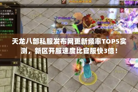 天龙八部私服发布网更新频率TOP5实测，新区开服速度比官服快3倍！
