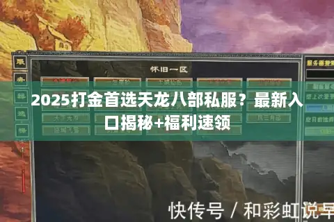 2025打金首选天龙八部私服?最新入口揭秘+福利速领 2025打金首选天龙八部私服?最新入口揭秘+福利速领