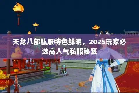 天龙八部私服特色鲜明，2025玩家必选高人气私服秘笈