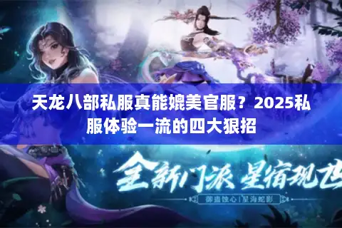 天龙八部私服真能媲美官服?2025私服体验一流的四大狠招 天龙八部私服真能媲美官服?2025私服体验一流的四大狠招