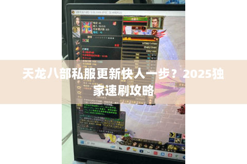 天龙八部私服更新快人一步?2025独家速刷攻略 天龙八部私服更新快人一步?2025独家速刷攻略