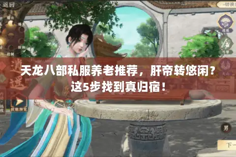 天龙八部私服养老推荐,肝帝转悠闲?这5步找到真归宿! 天龙八部私服养老推荐,肝帝转悠闲?这5步找到真归宿!