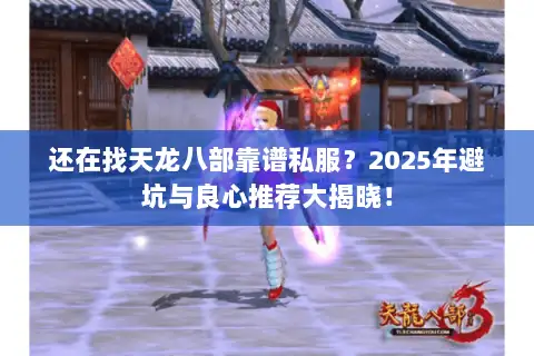 还在找天龙八部靠谱私服?2025年避坑与良心推荐大揭晓! 还在找天龙八部靠谱私服?2025年避坑与良心推荐大揭晓!