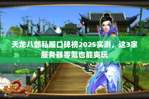天龙八部私服口碑榜2025实测，这3家服务器零氪也能爽玩