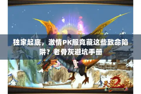 独家起底,激情PK服竟藏这些致命陷阱?老骨灰避坑手册 独家起底,激情PK服竟藏这些致命陷阱?老骨灰避坑手册