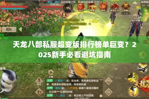 天龙八部私服超变版排行榜单巨变?2025新手必看避坑指南 天龙八部私服超变版排行榜单巨变?2025新手必看避坑指南
