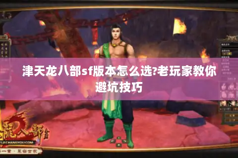 津天龙八部sf版本怎么选?老玩家教你避坑技巧 津天龙八部sf版本怎么选?老玩家教你避坑技巧