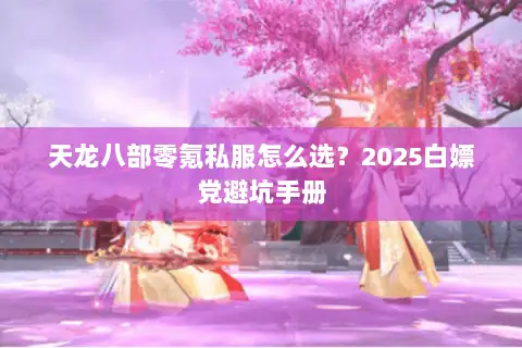 天龙八部零氪私服怎么选？2025白嫖党避坑手册