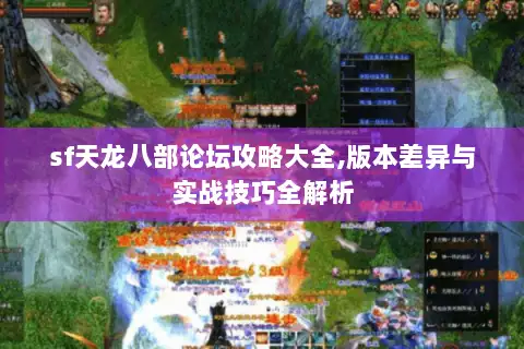 sf天龙八部论坛攻略大全,版本差异与实战技巧全解析