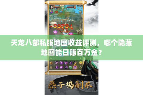 天龙八部私服地图收益评测,哪个隐藏地图能日赚百万金? 天龙八部私服地图收益评测,哪个隐藏地图能日赚百万金?