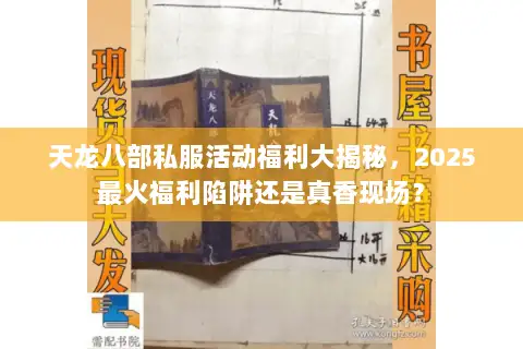 天龙八部私服活动福利大揭秘,2025最火福利陷阱还是真香现场? 天龙八部私服活动福利大揭秘,2025最火福利陷阱还是真香现场?