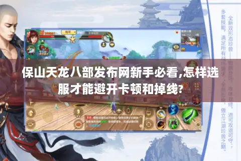 保山天龙八部发布网新手必看,怎样选服才能避开卡顿和掉线?