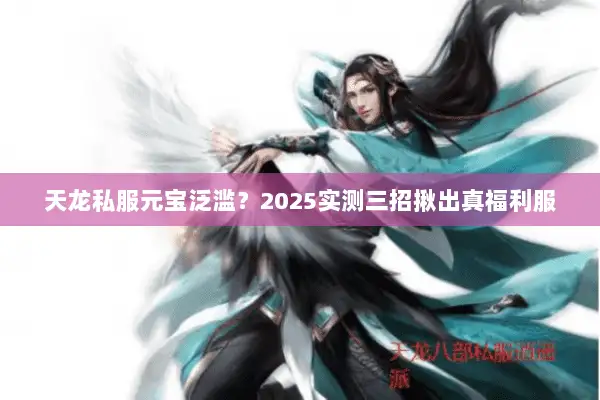 天龙私服元宝泛滥？2025实测三招揪出真福利服