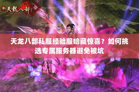 天龙八部私服经验服暗藏惊喜?如何挑选专属服务器避免被坑 天龙八部私服经验服暗藏惊喜?如何挑选专属服务器避免被坑