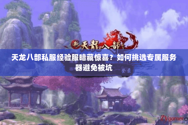 天龙八部私服经验服暗藏惊喜?如何挑选专属服务器避免被坑 天龙八部私服经验服暗藏惊喜?如何挑选专属服务器避免被坑