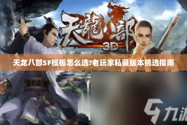 天龙八部SF模板怎么选?老玩家私藏版本挑选指南 天龙八部SF模板怎么选?老玩家私藏版本挑选指南