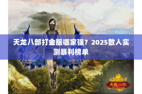 天龙八部打金服哪家强？2025散人实测暴利榜单