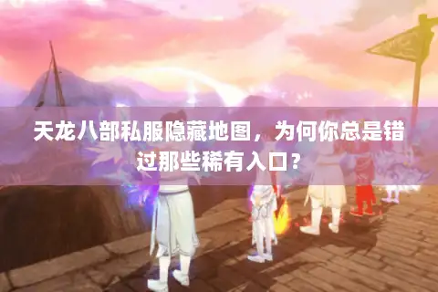 天龙八部私服隐藏地图,为何你总是错过那些稀有入口? 天龙八部私服隐藏地图,为何你总是错过那些稀有入口?