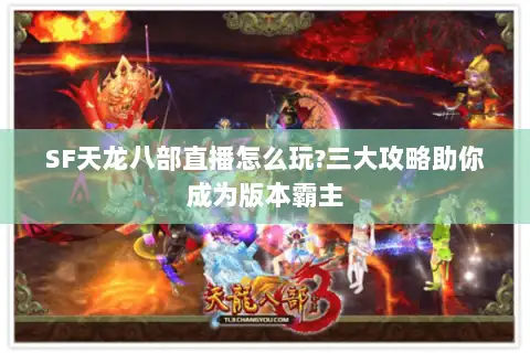 SF天龙八部直播怎么玩?三大攻略助你成为版本霸主