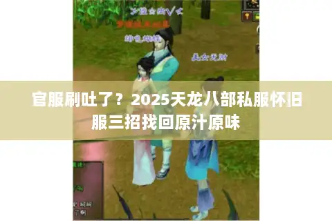 官服刷吐了？2025天龙八部私服怀旧服三招找回原汁原味