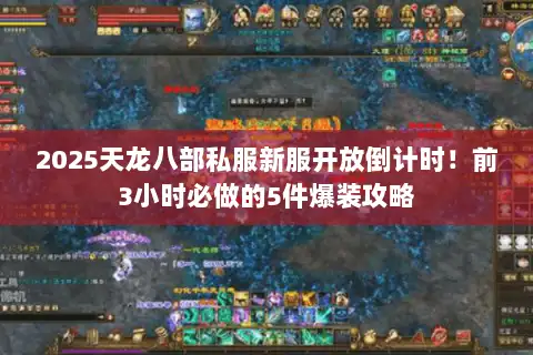 2025天龙八部私服新服开放倒计时！前3小时必做的5件爆装攻略