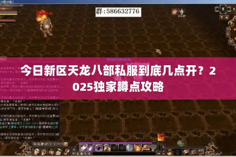 今日新区天龙八部私服到底几点开?2025独家蹲点攻略 今日新区天龙八部私服到底几点开?2025独家蹲点攻略