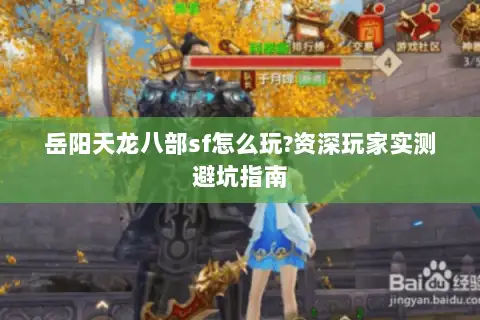 岳阳天龙八部sf怎么玩?资深玩家实测避坑指南 岳阳天龙八部sf怎么玩?资深玩家实测避坑指南
