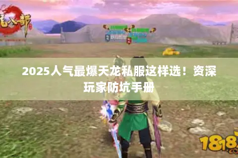 2025人气最爆天龙私服这样选！资深玩家防坑手册